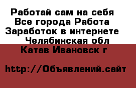 Работай сам на себя - Все города Работа » Заработок в интернете   . Челябинская обл.,Катав-Ивановск г.